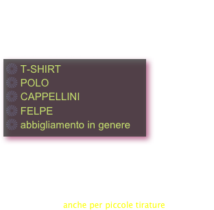 La Vs. immagine aziendale parla di Voi. Anche l’abbigliamento è una parte fondamentale dell’immagine che volete trasmettere.

Personalizziamo per voi:
￼

Spesso viene richiesto di eseguire un numero minimo di pezzi che però sono un numero troppo grande per piccole realtà produttive. Noi Vi forniamo un servizio di personalizzazione abbigliamento anche per piccole tirature.